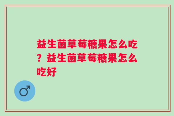 益生菌草莓糖果怎么吃?益生菌草莓糖果怎么吃好 益生菌草莓糖果怎么吃?益生菌草莓糖果怎么吃好