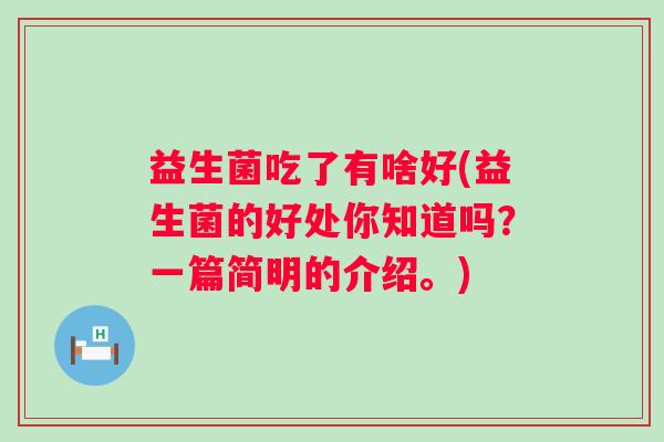 益生菌吃了有啥好(益生菌的好处你知道吗?一篇简明的介绍。) 益生菌吃了有啥好(益生菌的好处你知道吗?一篇简明的介绍。)