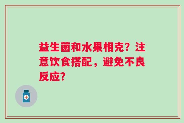 益生菌和水果相克？注意饮食搭配，避免不良反应？