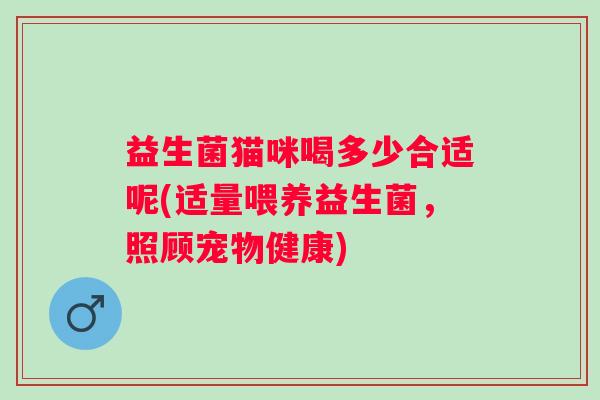 益生菌猫咪喝多少合适呢(适量喂养益生菌，照顾宠物健康)