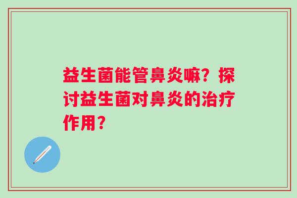 益生菌能管嘛?探讨益生菌对的作用? 益生菌能管嘛?探讨益生菌对的作用?
