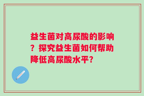 益生菌对高尿酸的影响？探究益生菌如何帮助降低高尿酸水平？