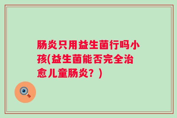 只用益生菌行吗小孩(益生菌能否完全愈儿童？)