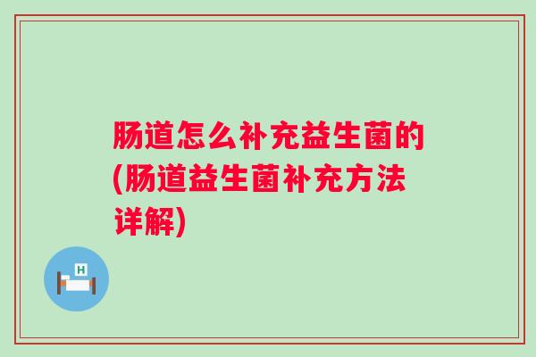 肠道怎么补充益生菌的(肠道益生菌补充方法详解)