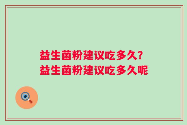 益生菌粉建议吃多久？益生菌粉建议吃多久呢