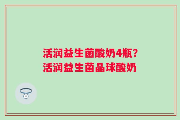 活润益生菌酸奶4瓶？活润益生菌晶球酸奶