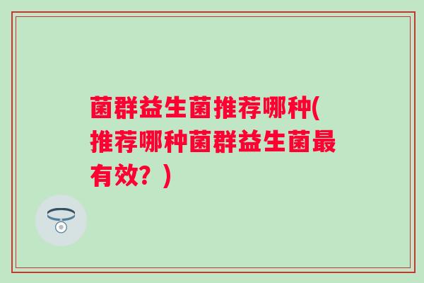 菌群益生菌推荐哪种(推荐哪种菌群益生菌有效？)