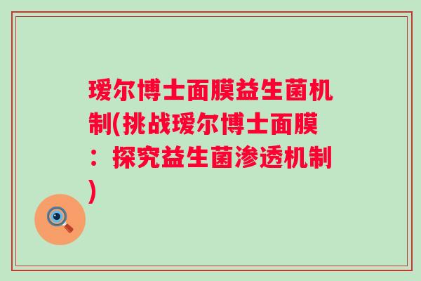 瑷尔博士面膜益生菌机制(挑战瑷尔博士面膜：探究益生菌渗透机制)