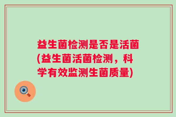 益生菌检测是否是活菌(益生菌活菌检测,科学有效监测生菌质量) 益生菌检测是否是活菌(益生菌活菌检测,科学有效监测生菌质量)