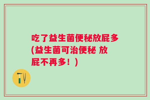 吃了益生菌便秘放屁多(益生菌可治便秘 放屁不再多！)