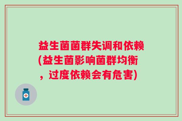 益生菌菌群失调和依赖(益生菌影响菌群均衡，过度依赖会有危害)