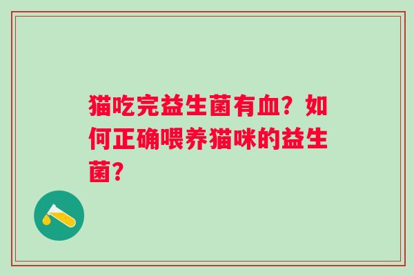 猫吃完益生菌有?如何正确喂养猫咪的益生菌? 猫吃完益生菌有?如何正确喂养猫咪的益生菌?