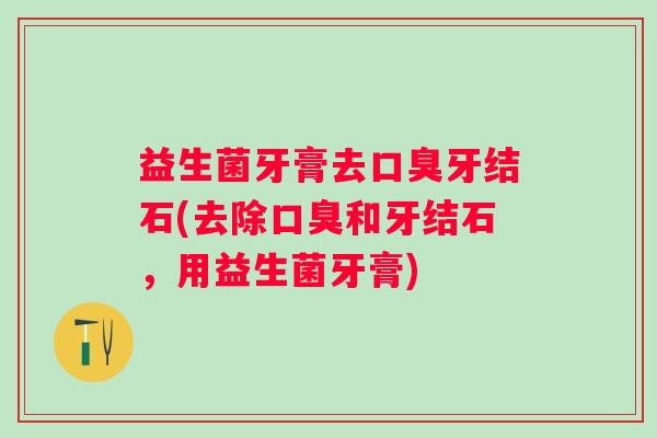 益生菌牙膏去牙结石(去除和牙结石，用益生菌牙膏)