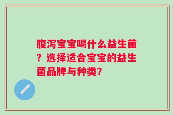 宝宝喝什么益生菌?选择适合宝宝的益生菌品牌与种类? 宝宝喝什么益生菌?选择适合宝宝的益生菌品牌与种类?