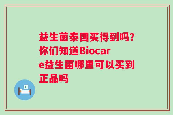 益生菌泰国买得到吗?你们知道Biocare益生菌哪里可以买到正品吗 益生菌泰国买得到吗?你们知道Biocare益生菌哪里可以买到正品吗