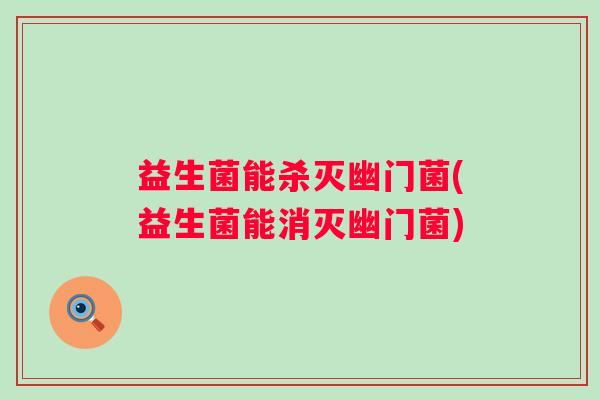 益生菌能杀灭幽门菌(益生菌能消灭幽门菌) 益生菌能杀灭幽门菌(益生菌能消灭幽门菌)
