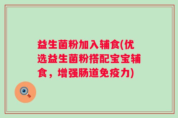 益生菌粉加入辅食(优选益生菌粉搭配宝宝辅食，增强肠道免疫力)