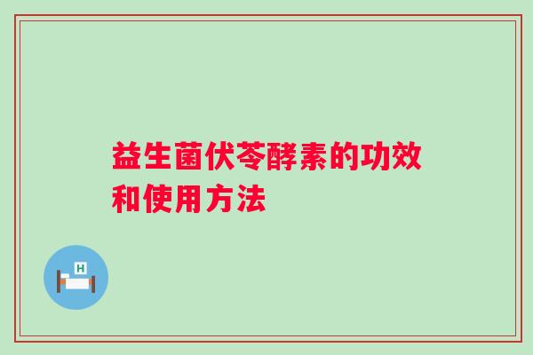 益生菌伏苓酵素的功效和使用方法 益生菌伏苓酵素的功效和使用方法