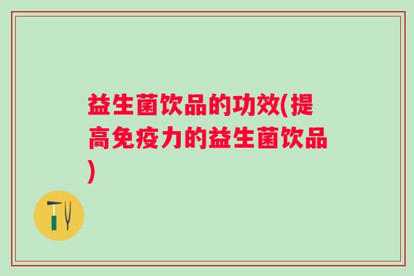 益生菌饮品的功效(提高力的益生菌饮品)