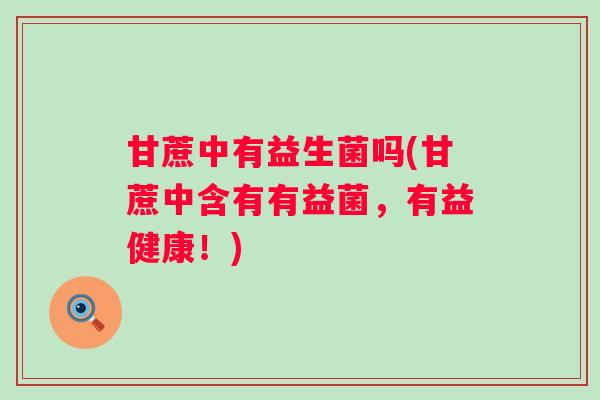 甘蔗中有益生菌吗(甘蔗中含有有益菌，有益健康！)