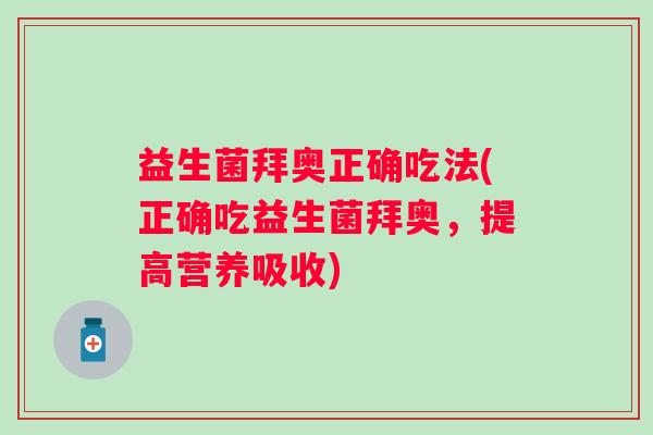 益生菌拜奥正确吃法(正确吃益生菌拜奥,提高营养吸收) 益生菌拜奥正确吃法(正确吃益生菌拜奥,提高营养吸收)