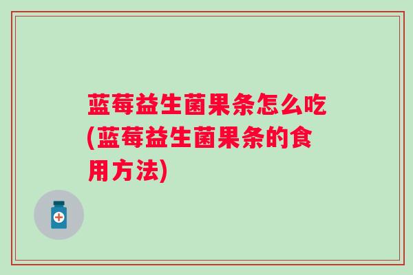蓝莓益生菌果条怎么吃(蓝莓益生菌果条的食用方法) 蓝莓益生菌果条怎么吃(蓝莓益生菌果条的食用方法)