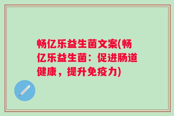 畅亿乐益生菌文案(畅亿乐益生菌：促进肠道健康，提升免疫力)