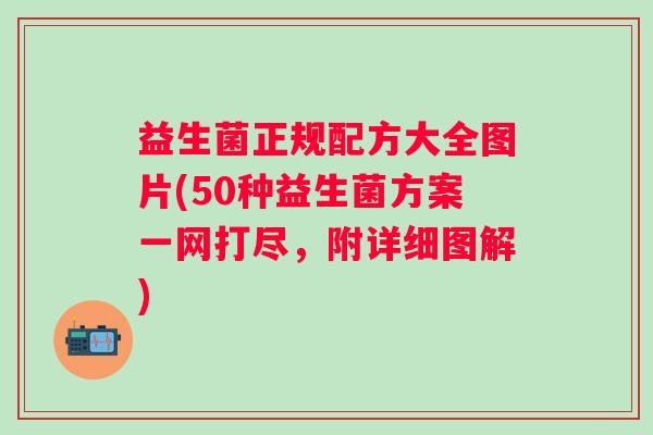 益生菌正规配方大全图片(50种益生菌方案一网打尽，附详细图解)