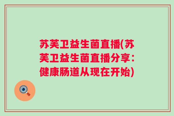 苏芙卫益生菌直播(苏芙卫益生菌直播分享：健康肠道从现在开始)