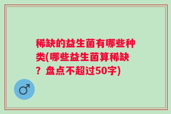 稀缺的益生菌有哪些种类(哪些益生菌算稀缺？
