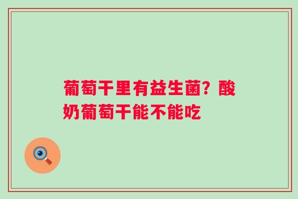 葡萄干里有益生菌?酸奶葡萄干能不能吃 葡萄干里有益生菌?酸奶葡萄干能不能吃