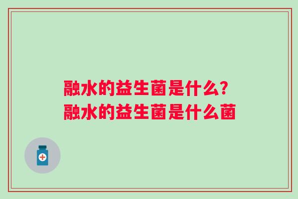 融水的益生菌是什么？融水的益生菌是什么菌