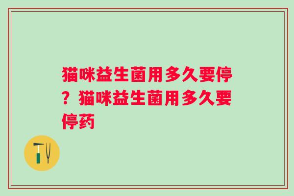 猫咪益生菌用多久要停？猫咪益生菌用多久要停药