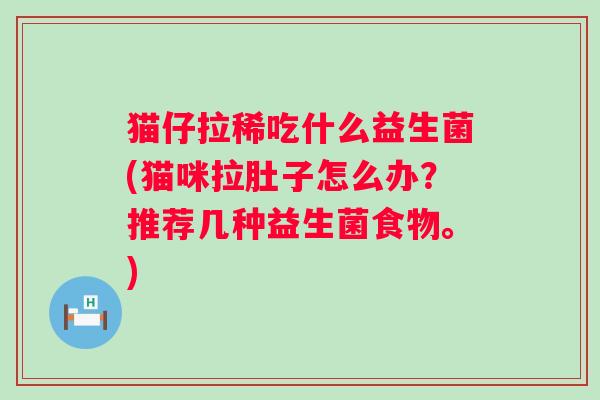 猫仔拉稀吃什么益生菌(猫咪拉肚子怎么办？推荐几种益生菌食物。)