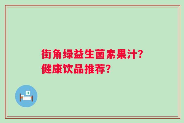 街角绿益生菌素果汁？健康饮品推荐？