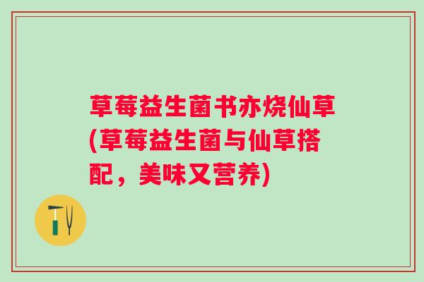 草莓益生菌书亦烧仙草(草莓益生菌与仙草搭配，美味又营养)