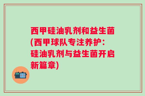 西甲硅油乳剂和益生菌(西甲球队专注养护：硅油乳剂与益生菌开启新篇章)