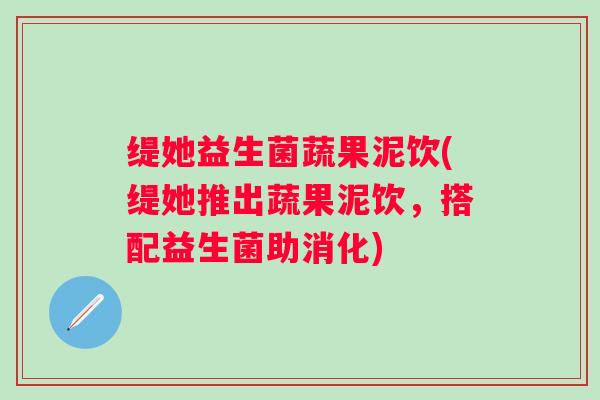 缇她益生菌蔬果泥饮(缇她推出蔬果泥饮,搭配益生菌助消化) 缇她益生菌蔬果泥饮(缇她推出蔬果泥饮,搭配益生菌助消化)