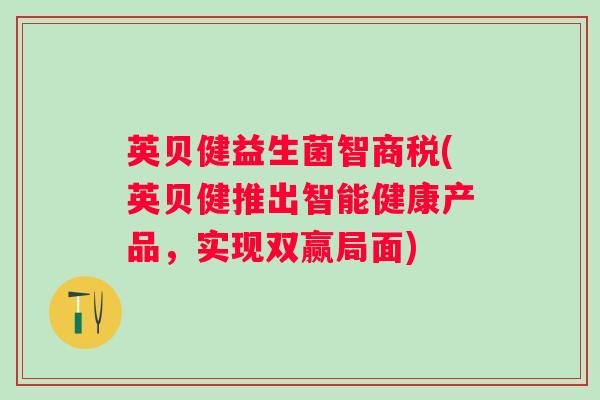 英贝健益生菌智商税(英贝健推出智能健康产品，实现双赢局面)