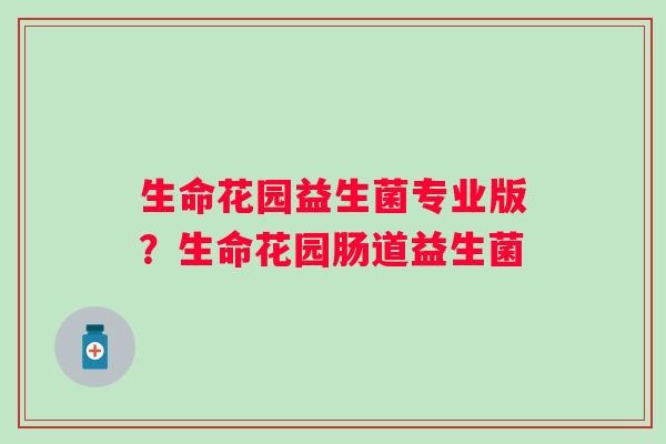 生命花园益生菌专业版？生命花园肠道益生菌