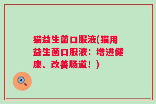 猫益生菌口服液(猫用益生菌口服液:增进健康、改善肠道!) 猫益生菌口服液(猫用益生菌口服液:增进健康、改善肠道!)