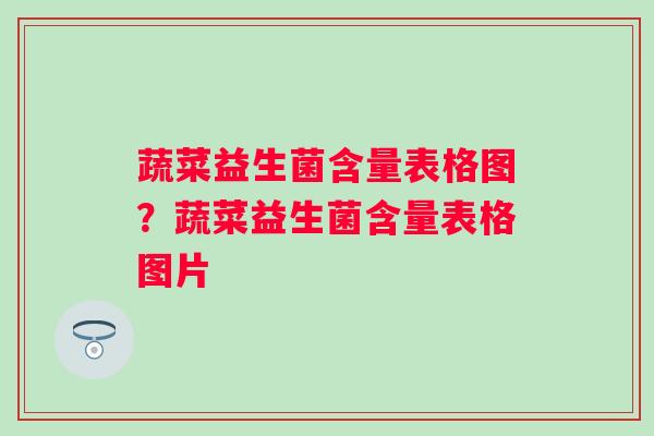 蔬菜益生菌含量表格图?蔬菜益生菌含量表格图片 蔬菜益生菌含量表格图?蔬菜益生菌含量表格图片