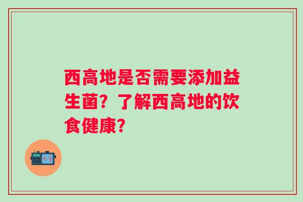 西高地是否需要添加益生菌?了解西高地的饮食健康? 西高地是否需要添加益生菌?了解西高地的饮食健康?