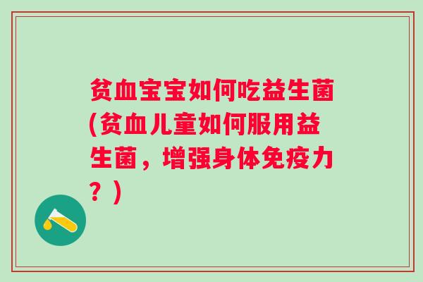 贫宝宝如何吃益生菌(贫儿童如何服用益生菌，增强身体力？)