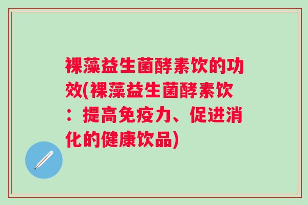 裸藻益生菌酵素饮的功效(裸藻益生菌酵素饮：提高力、促进消化的健康饮品)