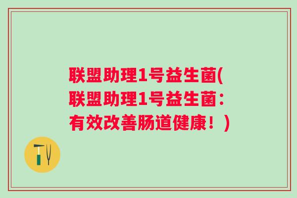 联盟助理1号益生菌(联盟助理1号益生菌:有效改善肠道健康!) 联盟助理1号益生菌(联盟助理1号益生菌:有效改善肠道健康!)