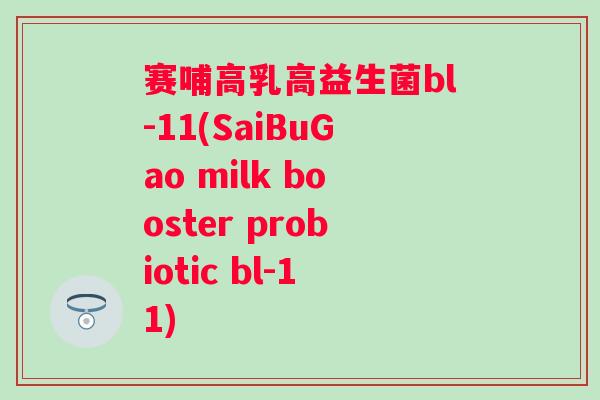 赛哺高乳高益生菌bl-11(SaiBuGao milk booster probiotic bl-11) 赛哺高乳高益生菌bl-11(SaiBuGao milk booster probiotic bl-11)