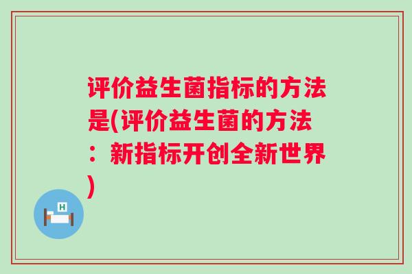 评价益生菌指标的方法是(评价益生菌的方法：新指标开创全新世界)