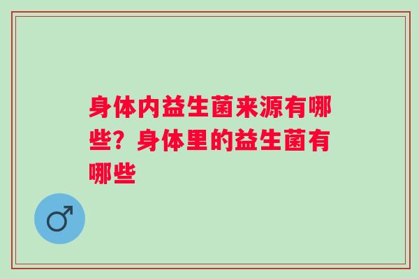 身体内益生菌来源有哪些？身体里的益生菌有哪些