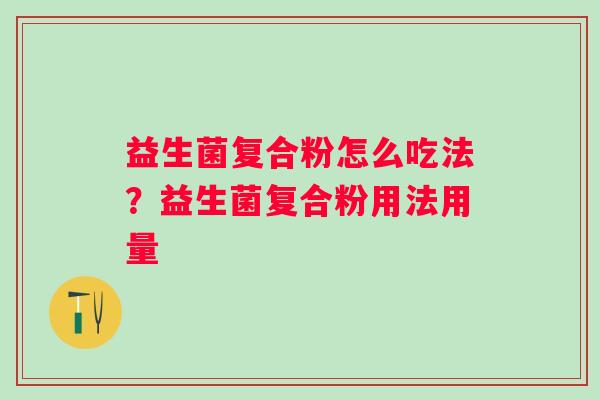 益生菌复合粉怎么吃法？益生菌复合粉用法用量